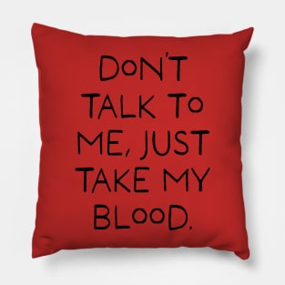 Don't talk to me, Just take my blood. Pillow