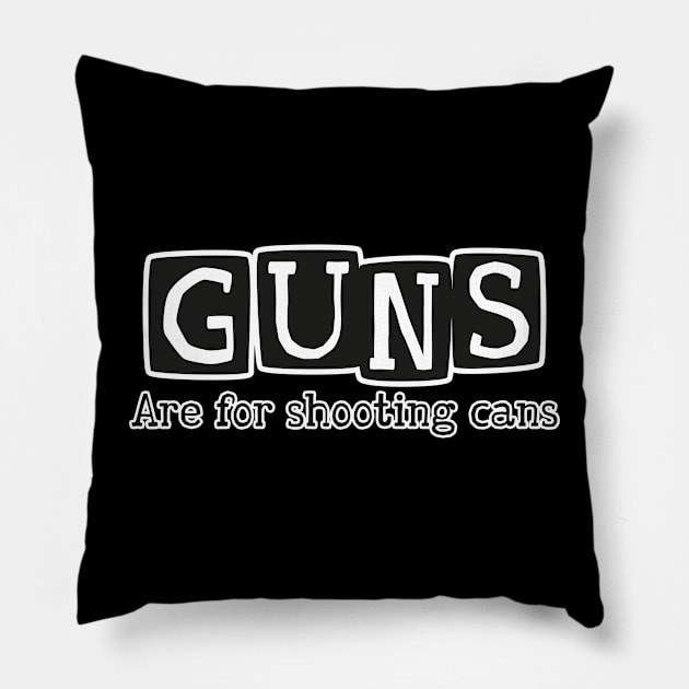 GUNS are for shooting cans Pillow by Made by Popular Demand