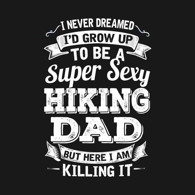 I Never Dreamed I'd Grow Up To Be Super Sexy Hiking Dad But Here I Am Killing It by nguyencuudat