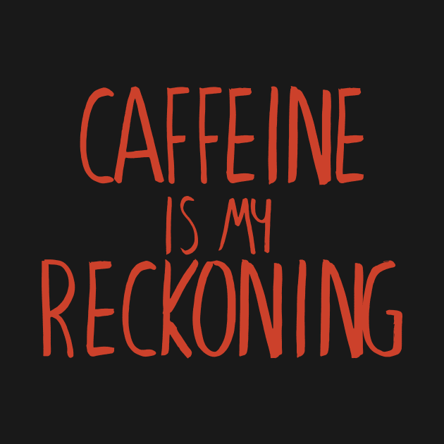 Caffeine is my Reckoning by winstongambro