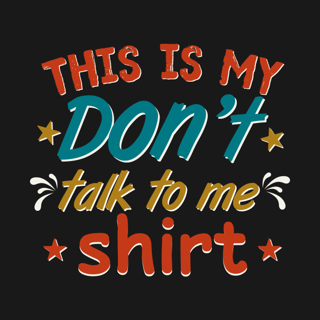 this is my Don’t talk to me shirt by TheDesignDepot