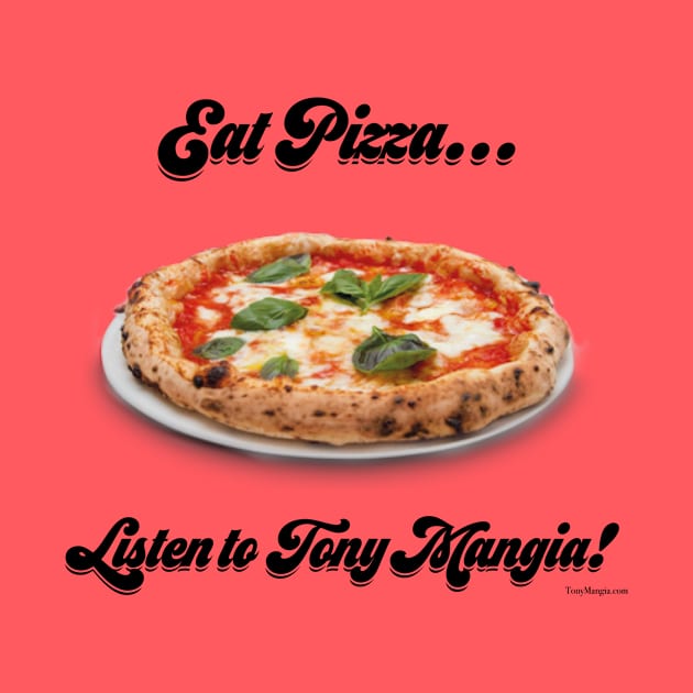 Eat Pizza...Listen to Tony Mangia by TonyMangia