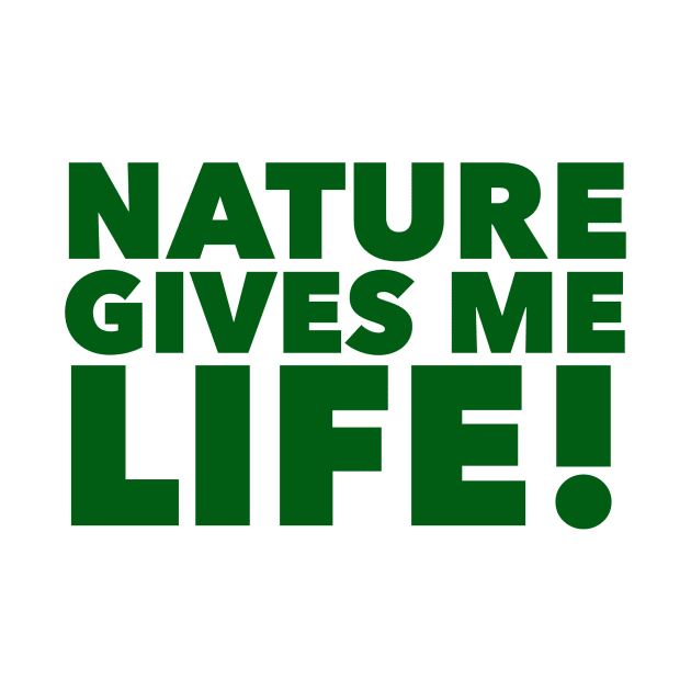 Nature Gives Me Life! by MessageOnApparel