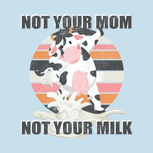 Not Your Mom Not Your Milk - Funny T Shirt Vegan Message Statement T-Shirt