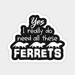 Yes I Really Do Need All These Ferrets Magnet