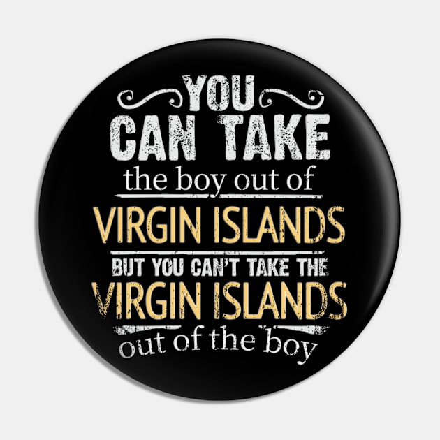 You Can Take The Boy Out Of Virgin Islands But You Cant Take The Virgin Islands Out Of The Boy - Gift for Virgin Islander With Roots From Virgin Islands Pin by Country Flags
