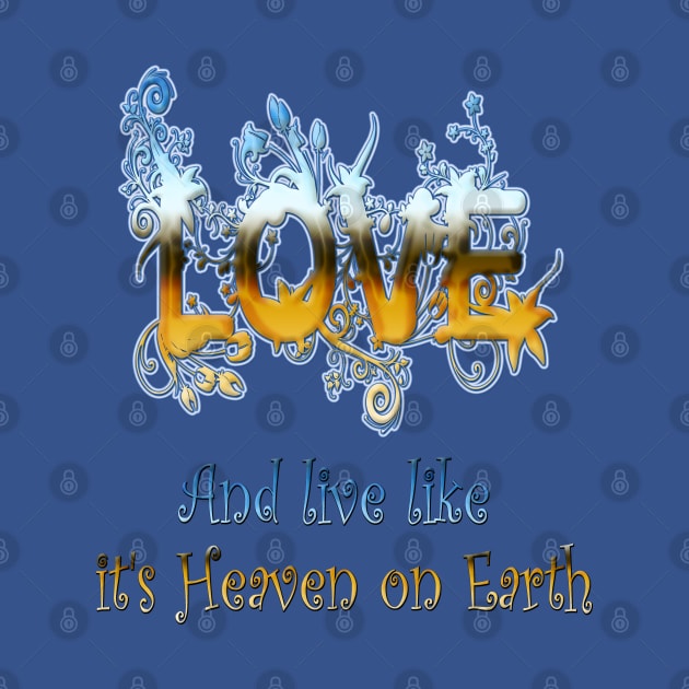 Love and live like Heaven on Earth by Just Kidding by Nadine May