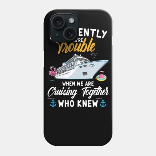 Apparently We're Trouble When We Are Cruising Together Who Knew Phone Case