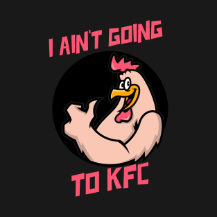 I Ain't Going to KFC - Chicken Funny Quote T-Shirt