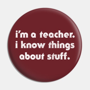 I'm A Teacher / I Know Things About Stuff Pin