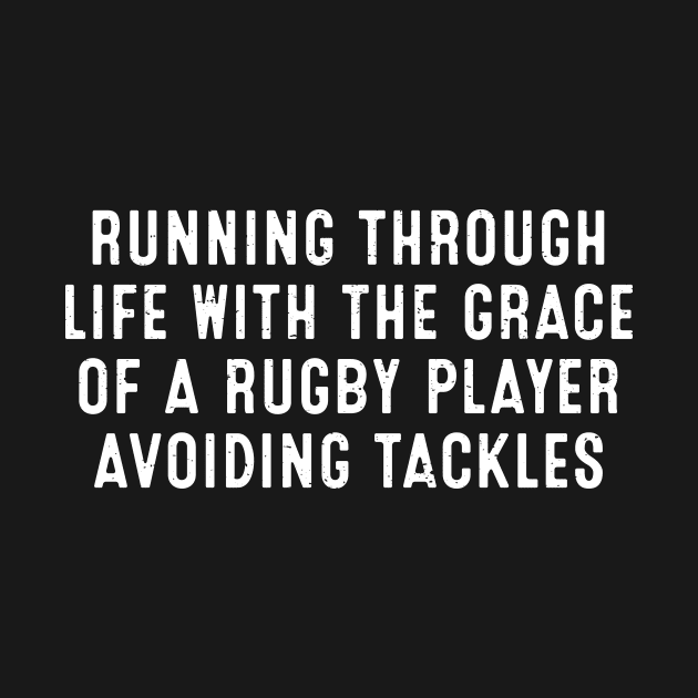 Running through life with the grace of a Rugby player avoiding tackles by trendynoize