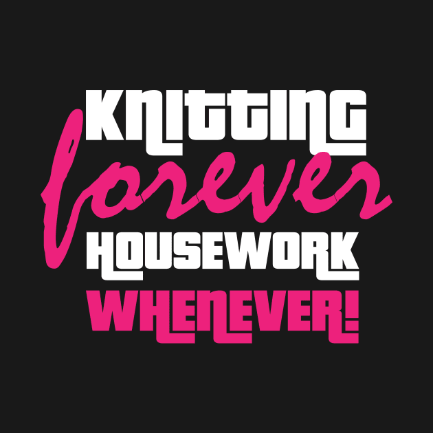 Knitting Forever, Housework Whenever - Funny Knitting Quotes by zeeshirtsandprints