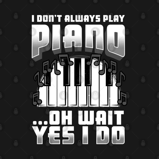 I Don't Always Play Piano Oh Wait Yes I Do by E