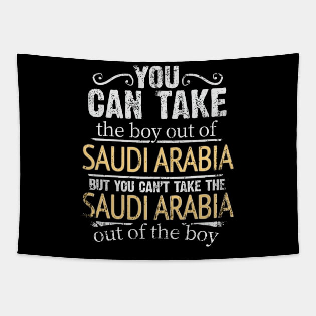 You Can Take The Boy Out Of Saudi Arabia But You Cant Take The Saudi Arabia Out Of The Boy - Gift for Saudi Arabian With Roots From Saudi Arabia Tapestry by Country Flags