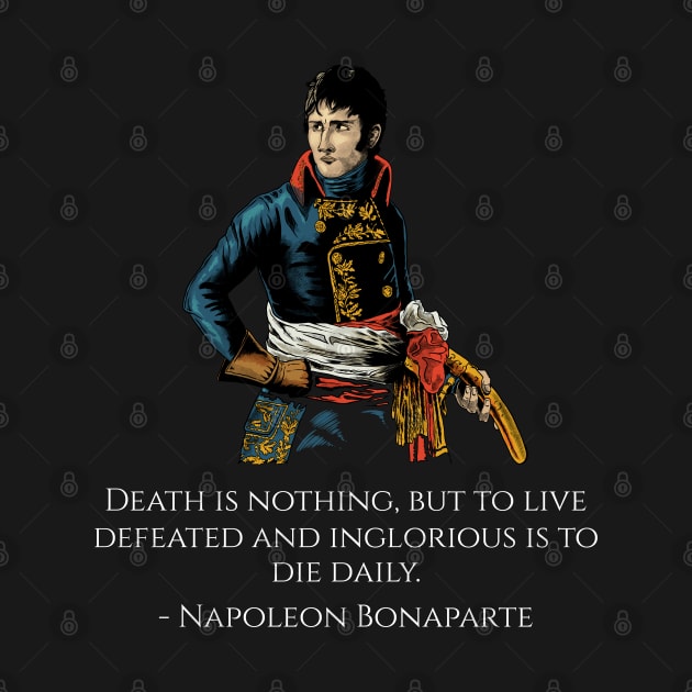 Napoleon Bonaparte Quote - Death is nothing, but to live defeated and inglorious is to die daily. by Styr Designs