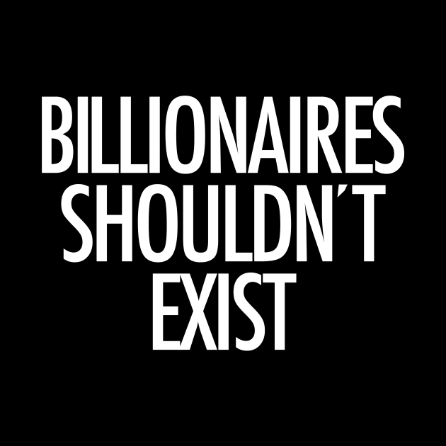 Billionaires Shouldn't Exist (white text) by MainsleyDesign