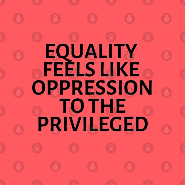 equality feels like oppression to the privileged by gossiprag