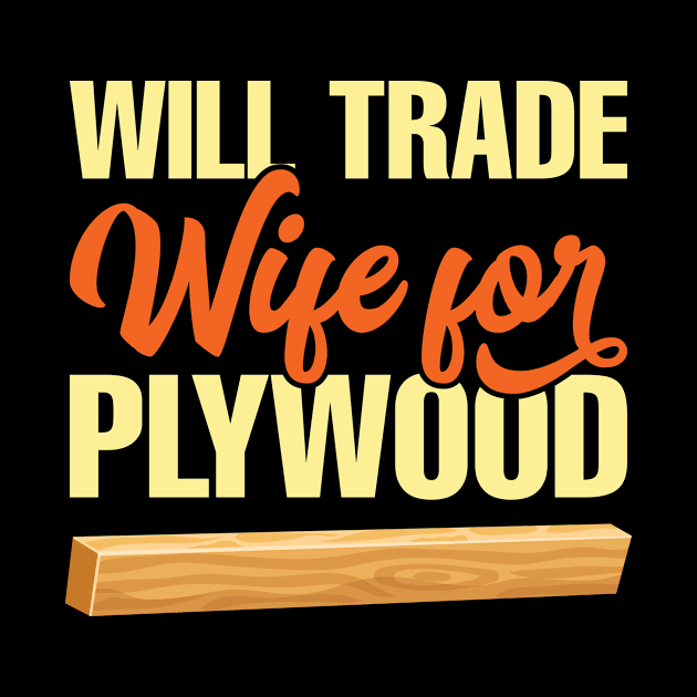 Will Trade Wife For Plywood by teevisionshop