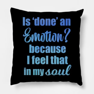 Is Done an Emotion Because I Feel That in my Soul Pillow