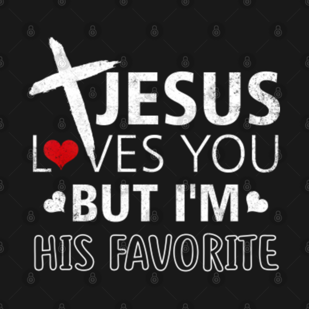 Jesus Loves You But Im His Favorite Jesus Loves You T Shirt Teepublic 