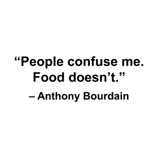 People confuse me. Food doesn't. (Bourdain) T-Shirt