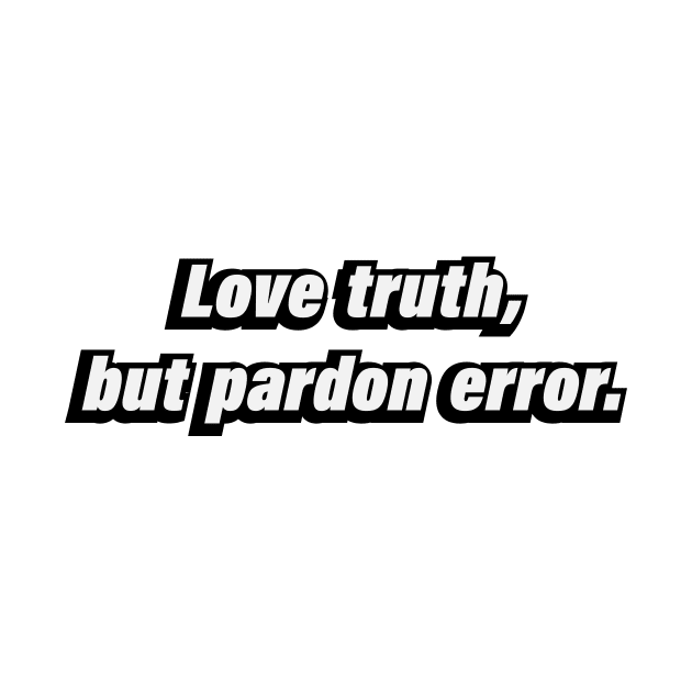 Love truth, but pardon error by BL4CK&WH1TE 