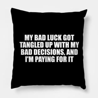 My bad luck got tangled up with my bad decisions, and I'm paying for it Pillow