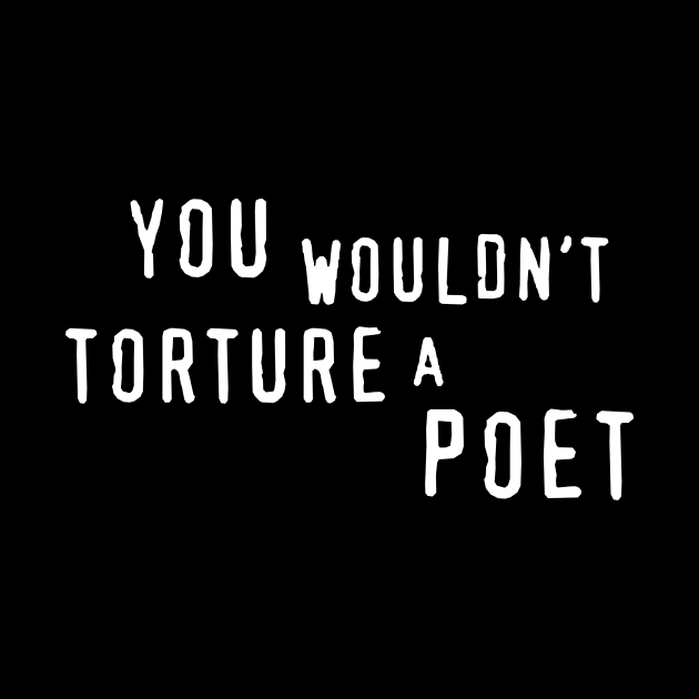You Wouldn't Torture A Poet by Hankasaurus