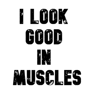 I LOOK GOOD IN MUSCLES T-Shirt