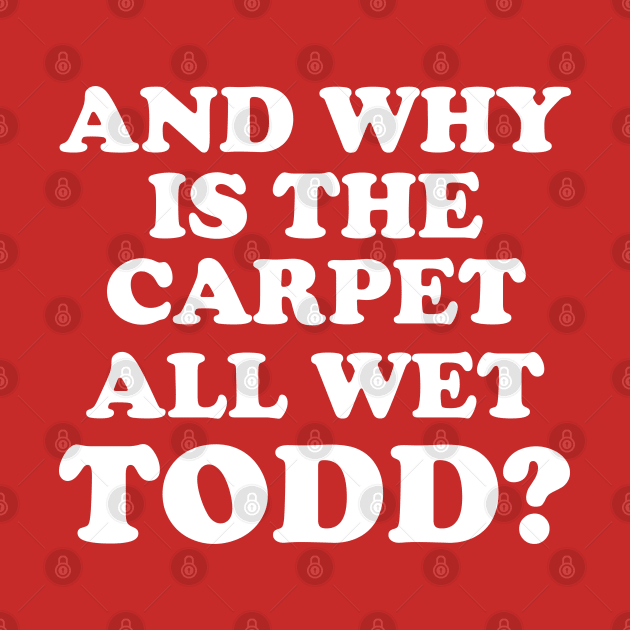 Why is the carpet all wet Todd - Christmas Vacation quote Todd and Margo by KellyDesignCompany