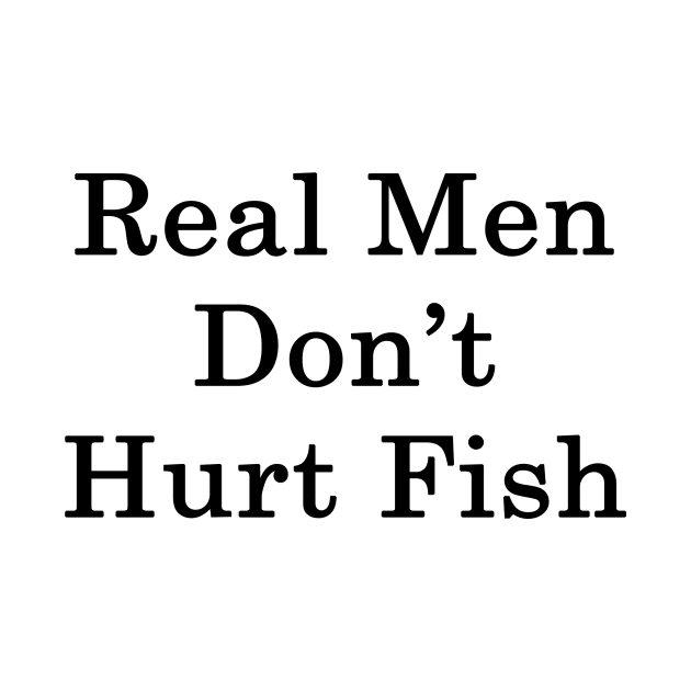 Real Men Don't Hurt Fish by supernova23