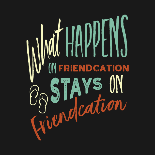 Vacation What Happens on Friendcation Stays on Friendcation by whyitsme