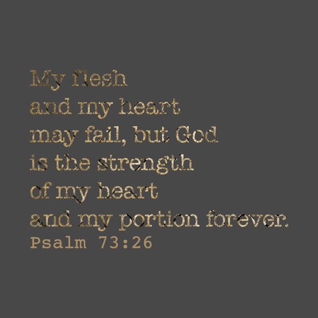 My flesh and my heart may fail, but God is the strength of my heart and my portion forever. Psalm 73:26 by ForestWhisper