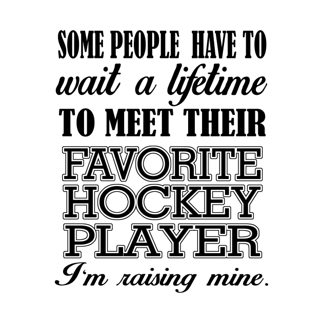 Some People Have To Wait A Lifetime To Meet Their Favorite Hockey Player I'm Raising Mine by jerranne