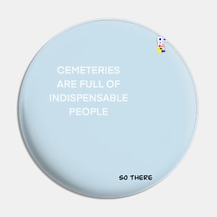 CEMETERIES ARE FULL OF INDISPENSABLE PEOPLE Pin