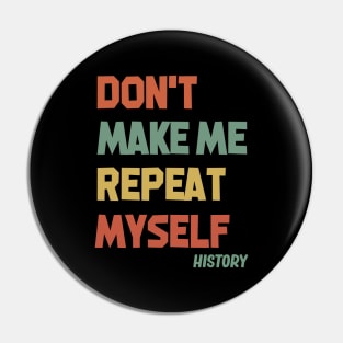 Don't Make Me Repeat Myself History Pin