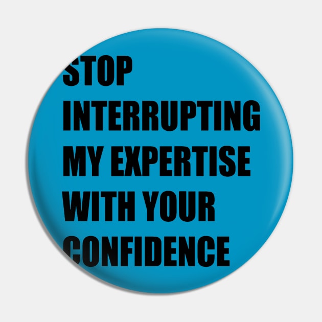 Stop Interrupting My Expertise With Your Confidence Quote Pin by taiche