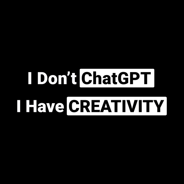 I Don't ChatGPT I Have Creativity by sassySarcastic
