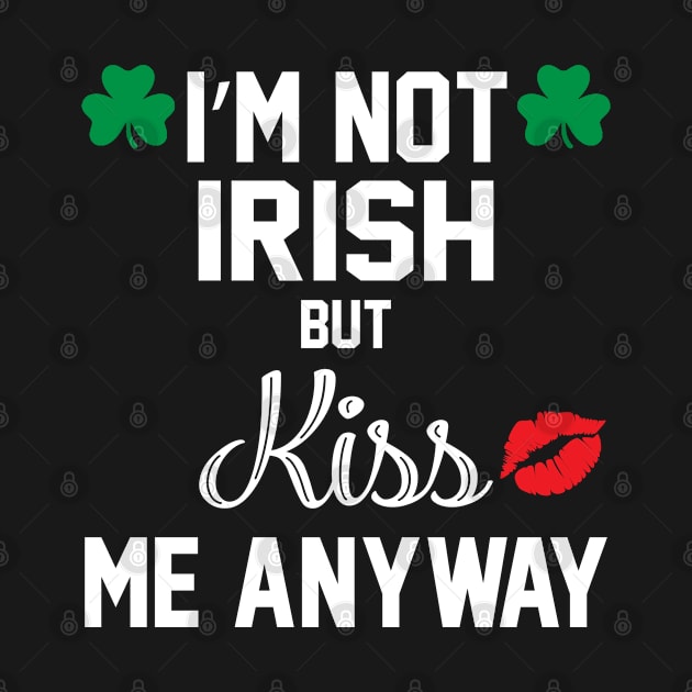 I'm Not Irish But Kiss Me Anyway by Tee-hub