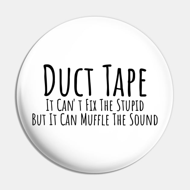 Duct Tape it can't fix stupid but it can muffle the sound witty T-shirt Pin by RedYolk