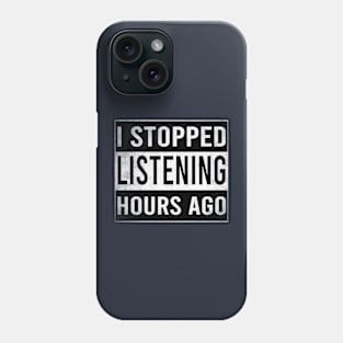 I Stopped Listening Hours Ago Phone Case