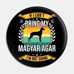 If I Can't Bring My Magyar Agar Funny Dog Lover Gift Pin