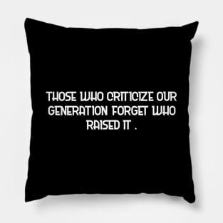 Those who criticize our generation forget who raised it. Pillow