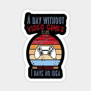 A Day Without Video Games Is Like Just Kidding I have No Idea Magnet