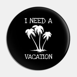 I Need A Vacation Pin