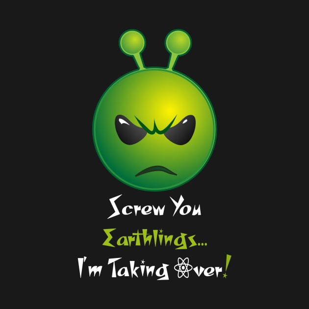 Screw You Earthlings...I'm Taking Over by tonylaidig@gmail.com