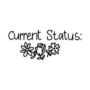 Current status phrase with drawing of flowers T-Shirt