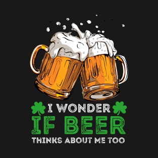 I Wonder If Beer Thinks About Me Too Funny St Patricks T-Shirt