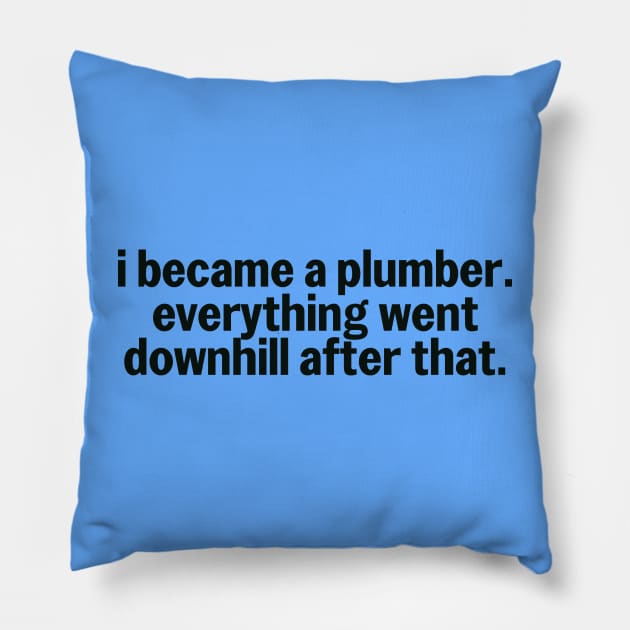 I Became A Plumber Everything Downhill Humor Pillow by The Trades Store