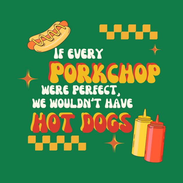 If All Porkchops Were Perfect We Wouldn't Have Hot Dogs by TeamZissou